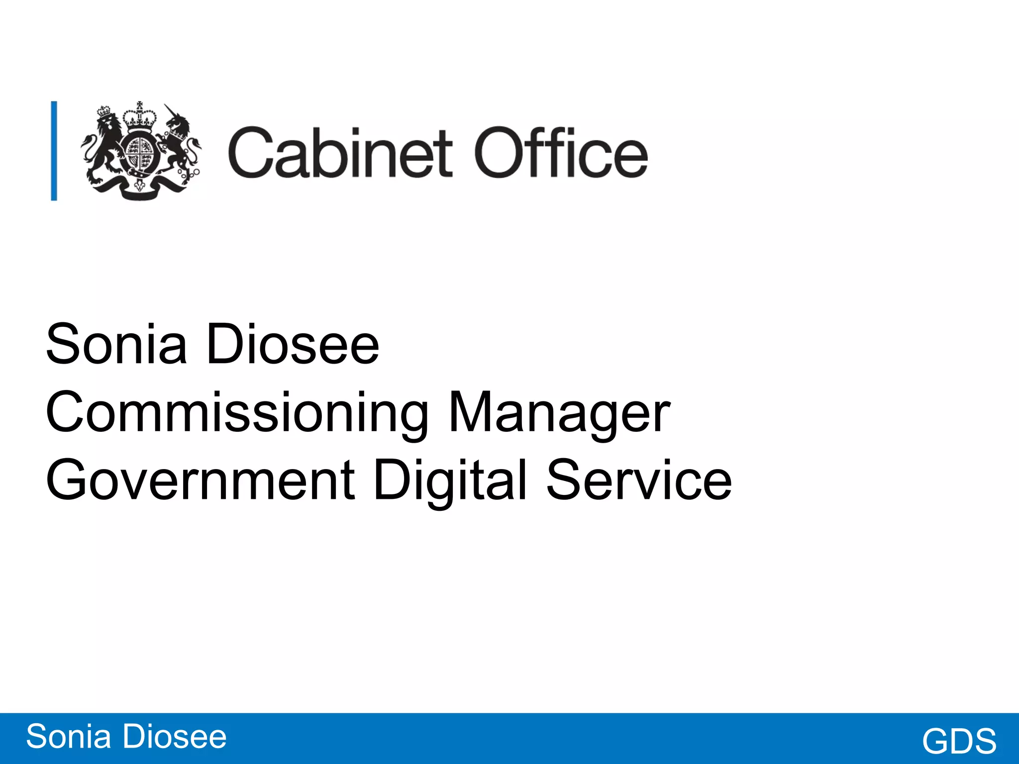 GDSGDS
Sonia Diosee
Commissioning Manager
Government Digital Service
Sonia Diosee
 