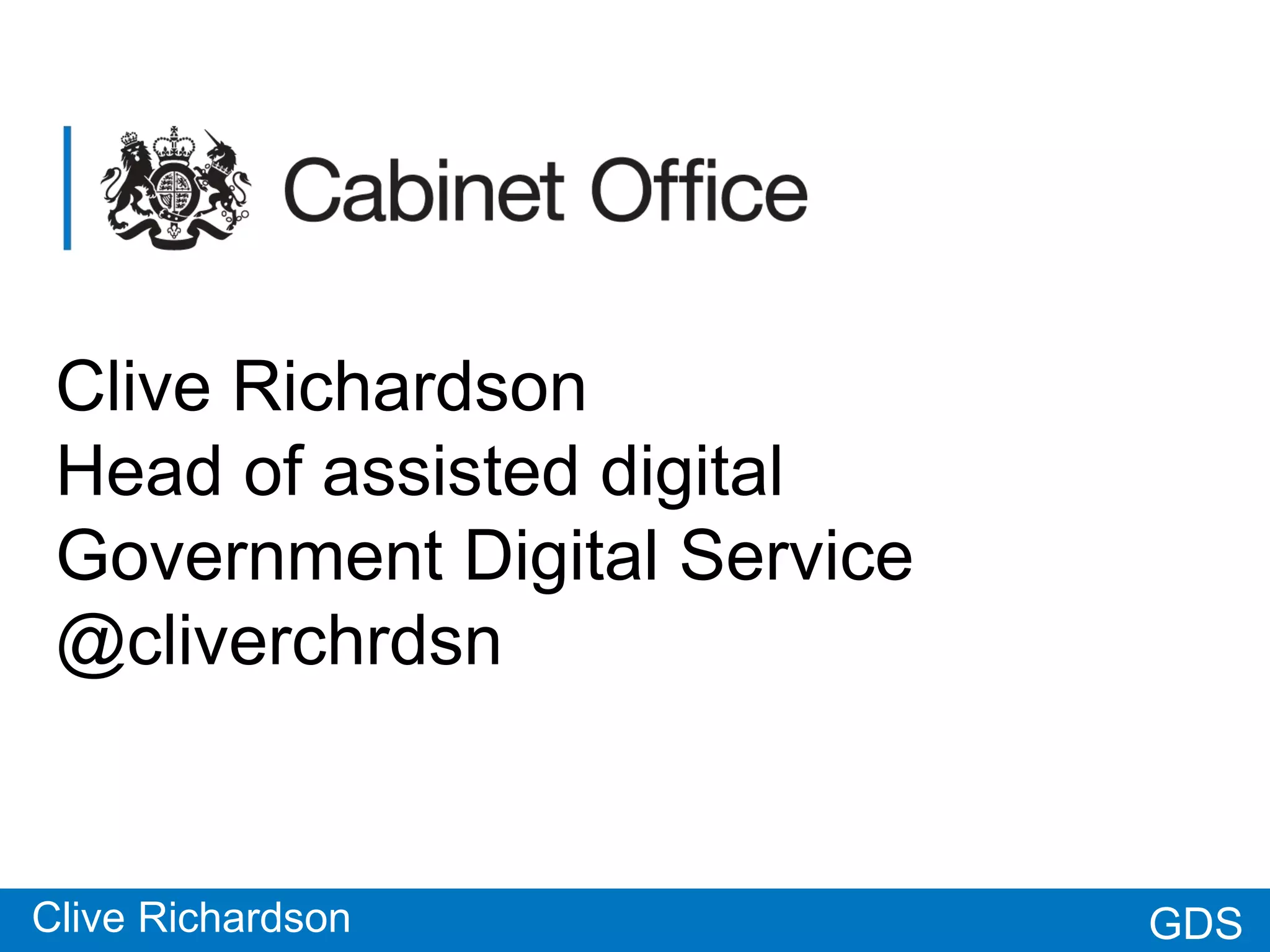 GDSGDS
Clive Richardson
Head of assisted digital
Government Digital Service
@cliverchrdsn
Clive Richardson
 