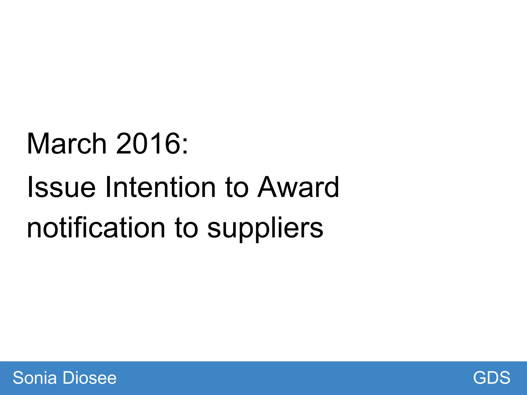 March 2016:
Issue Intention to Award
notification to suppliers
GDSSonia Diosee
 