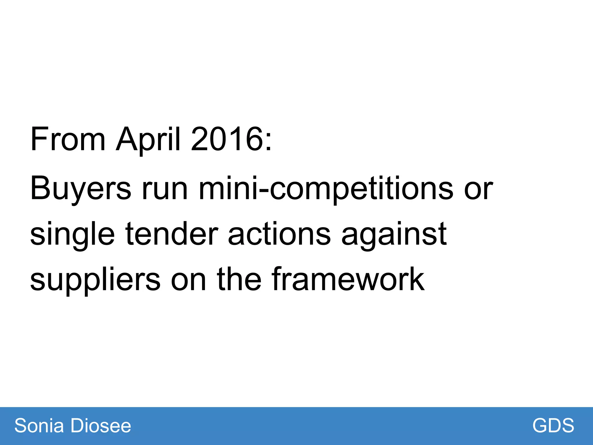 From April 2016:
Buyers run mini-competitions or
single tender actions against
suppliers on the framework
GDSSonia Diosee
 