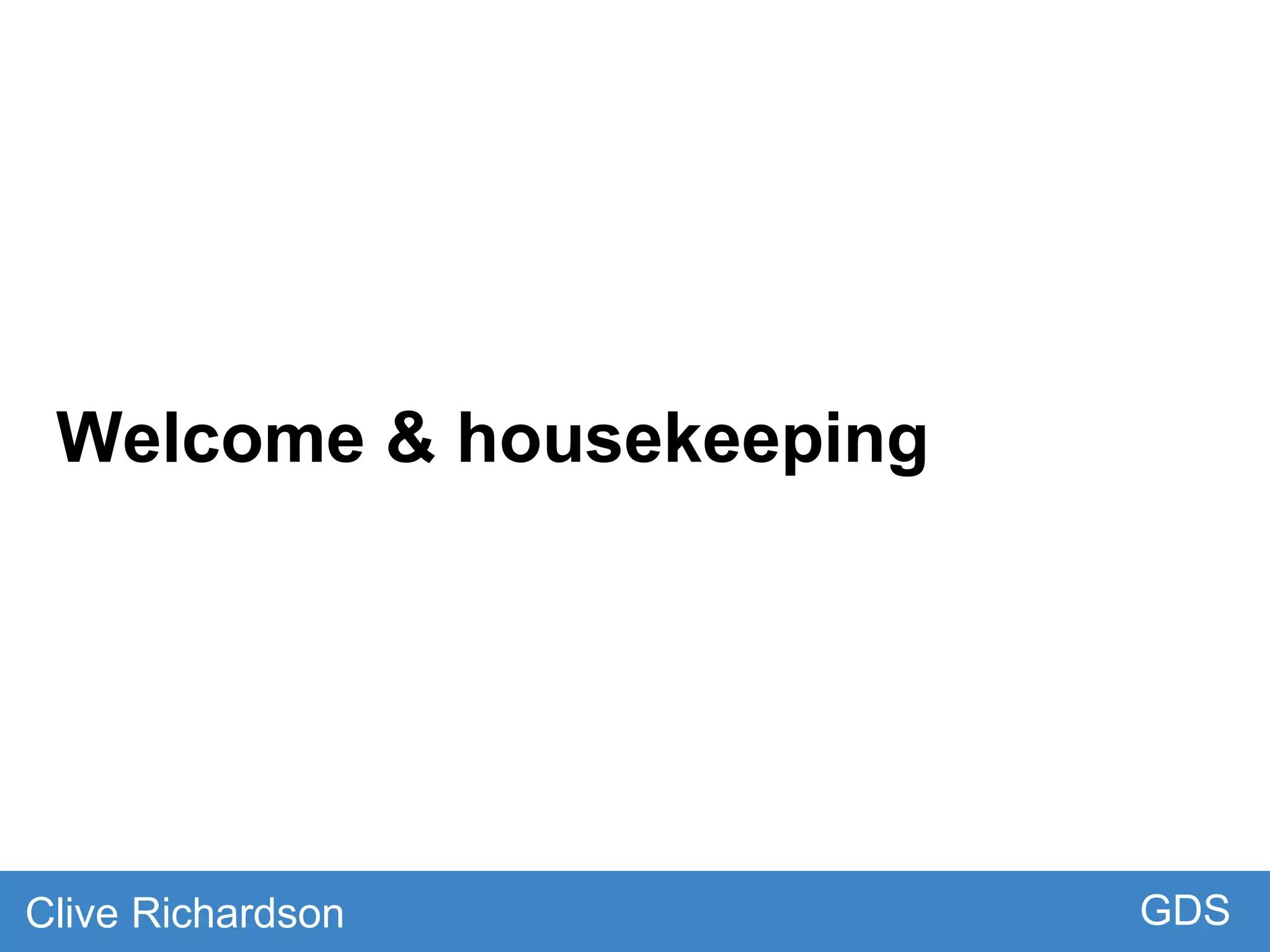 Welcome & housekeeping
GDSClive Richardson
 