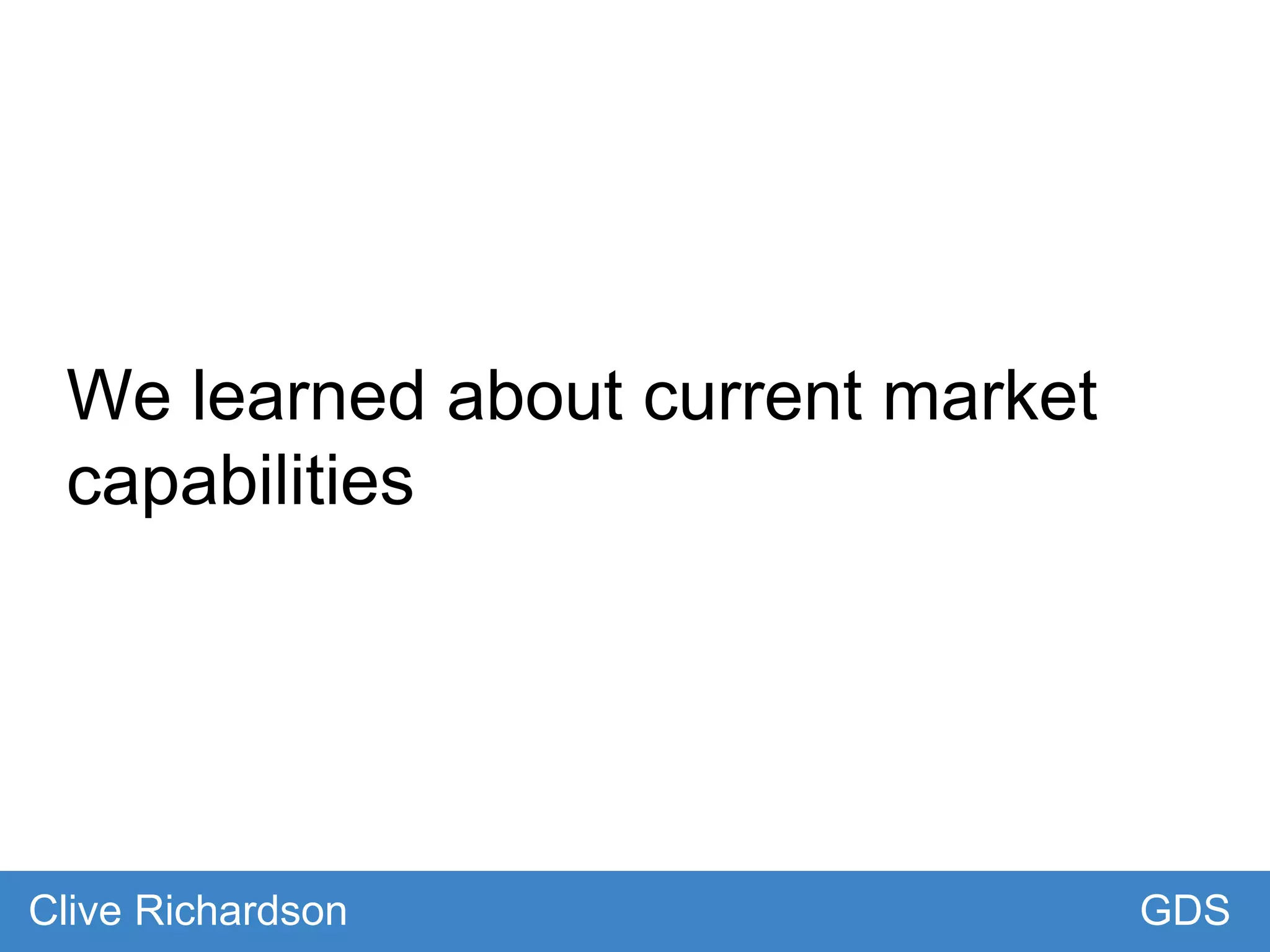 We learned about current market
capabilities
GDSClive Richardson
 