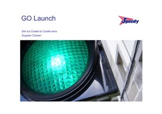 GO Launch
Set out Cradle to Cradle aims
Supplier Charter
 