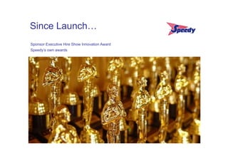 Since Launch…
Sponsor Executive Hire Show Innovation Award
Speedy’s own awards
 