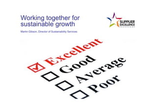 Working together for
sustainable growth
Martin Gibson, Director of Sustainability Services
 