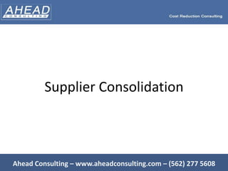 Supplier Consolidation Ahead Consulting – www.aheadconsulting.com – (562) 277 5608 