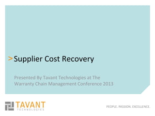 > Supplier Cost Recovery

 Presented By Tavant Technologies at The
 Warranty Chain Management Conference 2013



                                       PEOPLE. PASSION. EXCELLENCE.
 