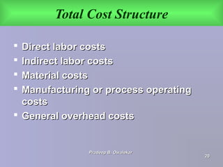 Total Cost Structure
 Direct labor costsDirect labor costs
 Indirect labor costsIndirect labor costs
 Material costsMaterial costs
 Manufacturing or process operatingManufacturing or process operating
costscosts
 General overhead costsGeneral overhead costs
Pradeep B. OwalekarPradeep B. Owalekar
2020
 
