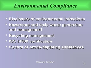 Environmental Compliance
 Disclosure of environmental infractionsDisclosure of environmental infractions
 Hazardous and toxic waste generationHazardous and toxic waste generation
and managementand management
 Recycling managementRecycling management
 ISO 14000 certificationISO 14000 certification
 Control of ozone-depleting substancesControl of ozone-depleting substances
Pradeep B. OwalekarPradeep B. Owalekar
2424
 