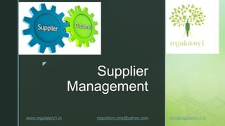 z
Supplier
Management
www.regulatory1.in regulatory.one@yahoo.com. info@regulatory1.in
 