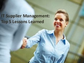 IT Supplier Management:
Top 5 Lessons Learned
 
