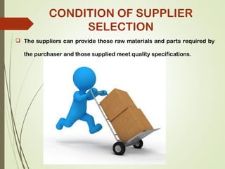  The suppliers can provide those raw materials and parts required by
the purchaser and those supplied meet quality specifications.
CONDITION OF SUPPLIER
SELECTION
 