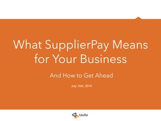 July 16th, 2014
What SupplierPay Means
for Your Business
And How to Get Ahead
 