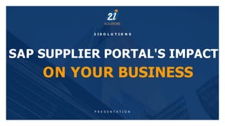 SAP SUPPLIER PORTAL'S IMPACT
ON YOUR BUSINESS
P R E S E N T A T I O N
2 I S O L U T I O N S
 