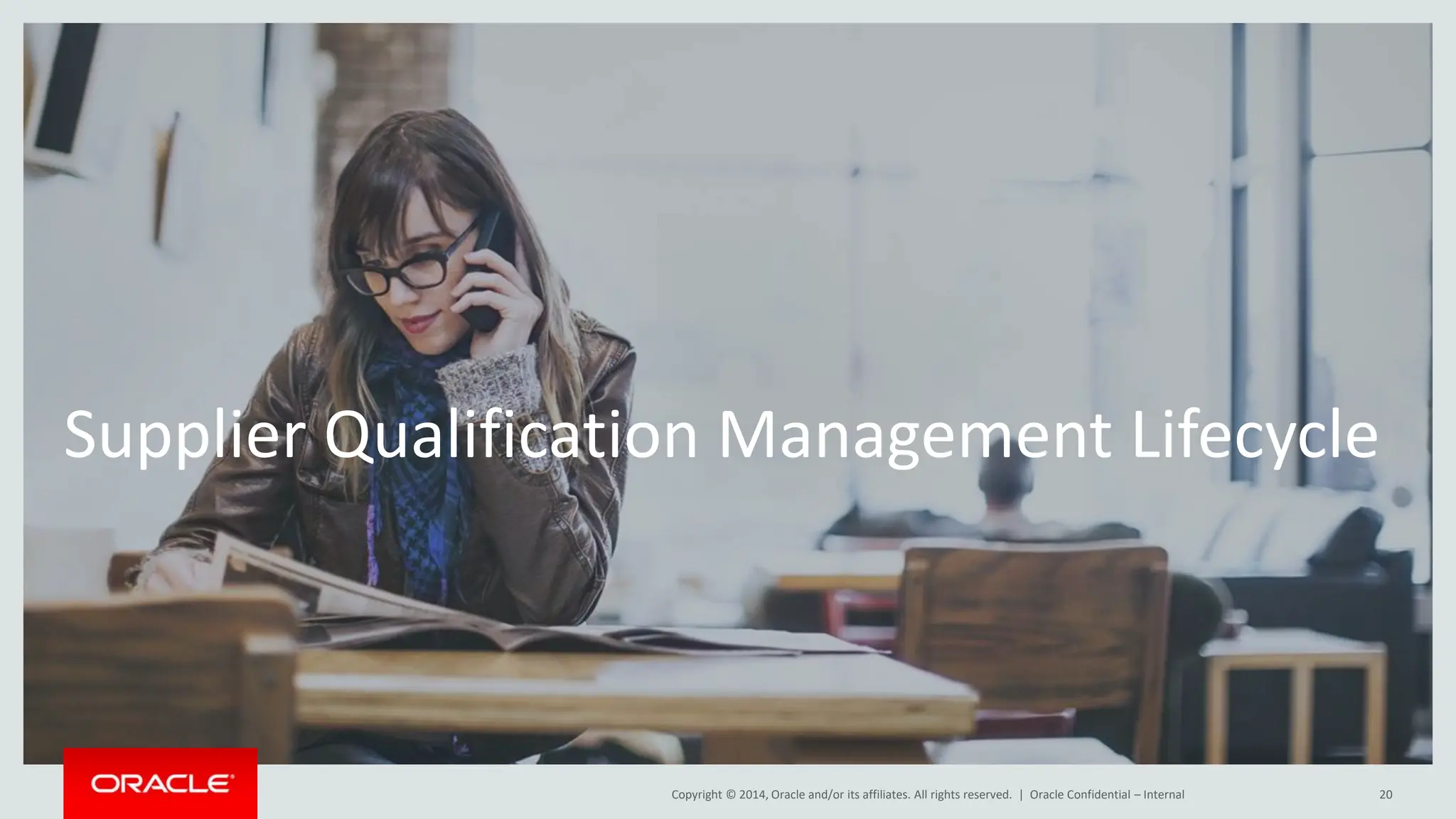 Copyright © 2014, Oracle and/or its affiliates. All rights reserved. |
Supplier Qualification Management Lifecycle
Oracle Confidential – Internal 20
 