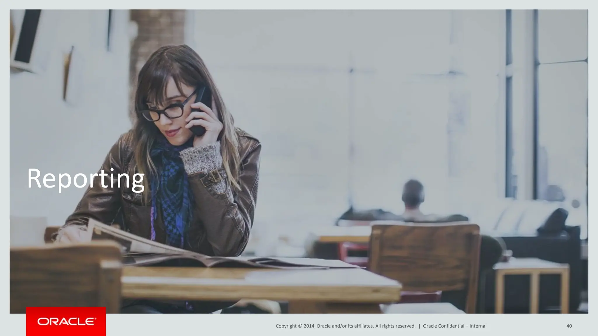 Copyright © 2014, Oracle and/or its affiliates. All rights reserved. |
Reporting
Oracle Confidential – Internal 40
 