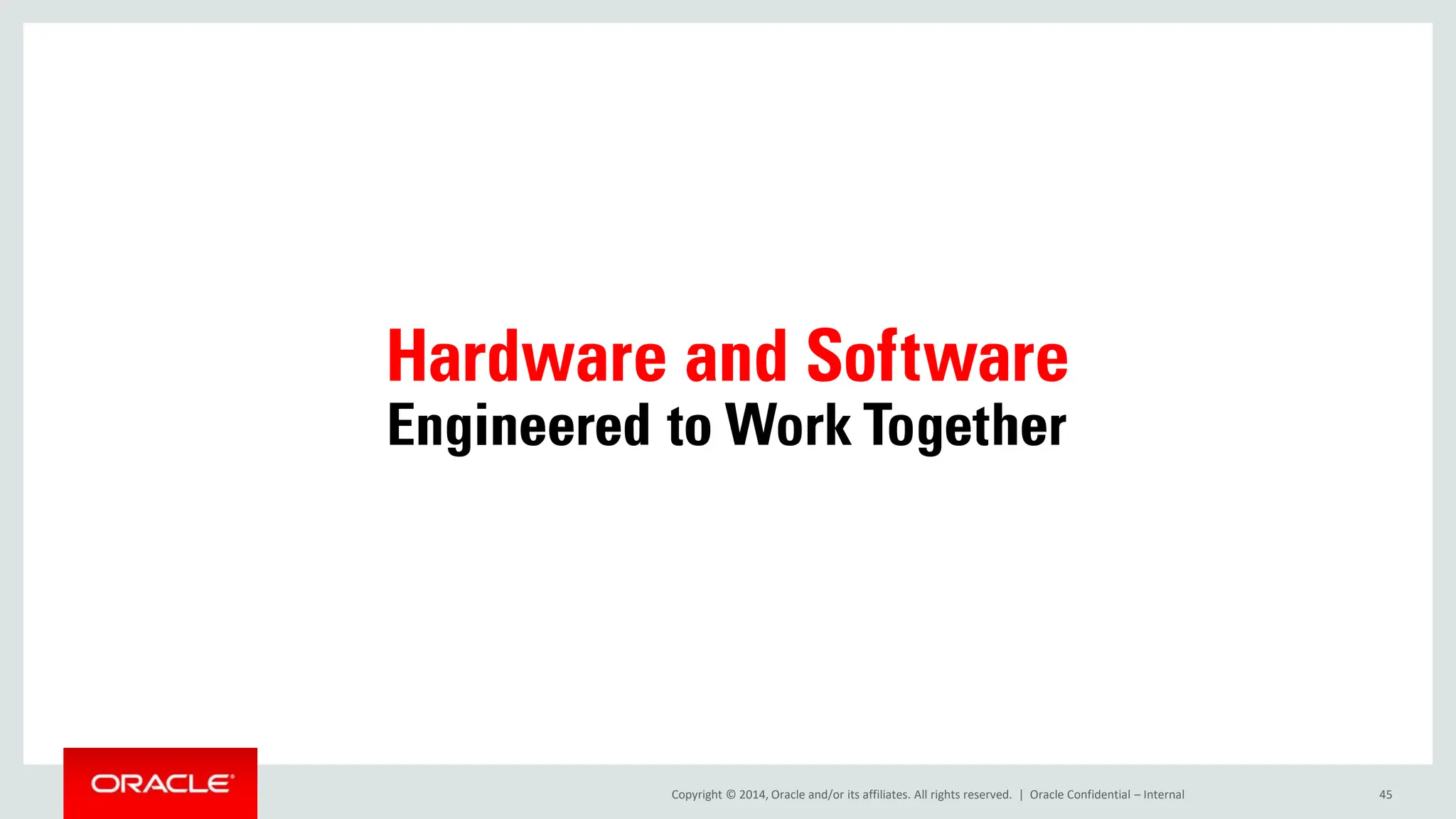 Copyright © 2014, Oracle and/or its affiliates. All rights reserved. | Oracle Confidential – Internal 45
 
