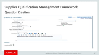 Copyright © 2014, Oracle and/or its affiliates. All rights reserved. |
Supplier Qualification Management Framework
Oracle Confidential – Internal 14
Question Creation
 