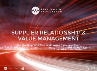 SUPPLIER RELATIONSHIP &
VALUE MANAGEMENT
The Five Program Killers, and How to Overcome Them
 