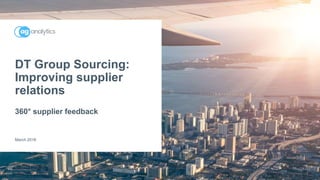 DT Group Sourcing:
Improving supplier
relations
360° supplier feedback
March 2016
 