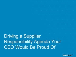 Driving a Supplier
Responsibility Agenda Your
CEO Would Be Proud Of
 