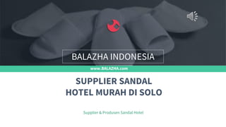www.BALAZHA.com
Supplier & Produsen Sandal Hotel
SUPPLIER SANDAL
HOTEL MURAH DI SOLO
BALAZHA INDONESIA
 