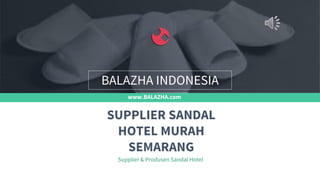 www.BALAZHA.com
Supplier & Produsen Sandal Hotel
SUPPLIER SANDAL
HOTEL MURAH
SEMARANG
BALAZHA INDONESIA
 