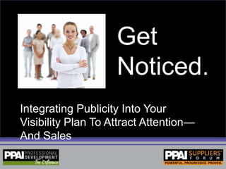Get Noticed.,[object Object],Integrating Publicity Into Your Visibility Plan To Attract Attention—And Sales,[object Object]