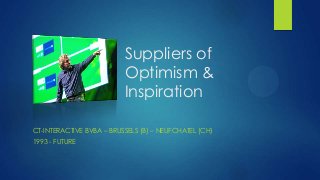 Suppliers of
                          Optimism &
                          Inspiration

CT-INTERACTIVE BVBA – BRUSSELS (B) – NEUFCHATEL (CH)
1993 - FUTURE
 