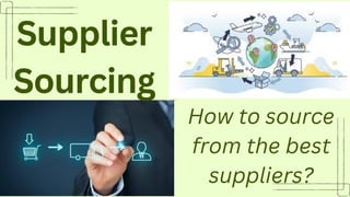.
Supplier
Sourcing
How to source
from the best
suppliers?
 