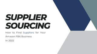 SUPPLIER
SOURCING
How to Find Suppliers for Your
Amazon FBA Business
In 2022
 