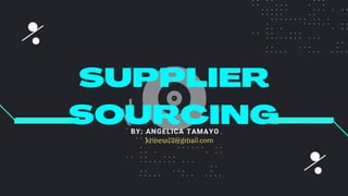 SUPPLIER
SOURCING
BY: ANGELICA TAMAYO
krinesa12@gmail.com
 