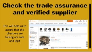 Check the trade assurance
and verified supplier
This will help us to
assure that the
client we are
talking are safe
and legit
 