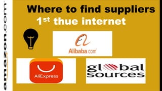 Where to find suppliers
1st thue internet
 