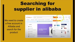 Searching for
supplier in alibaba
We need to create
a free account in
Alibaba and
search for the
product
 