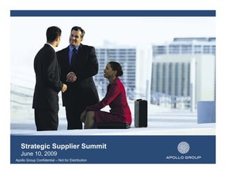 Strategic Supplier Summit
   June 10, 2009
Apollo Group Confidential – Not for Distribution
 