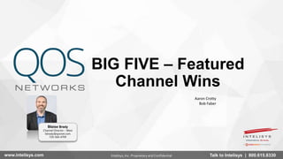 www.intelisys.com Talk to Intelisys | 800.615.8330Intelisys, Inc. Proprietary and Confidential
BIG FIVE – Featured
Channel Wins
Aaron Crotty
Bob Faber
Blaise Brady
Channel Director – West
bbrady@qosnet.com
720-560-4709
 