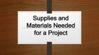 Supplies and
Materials Needed
for a Project
 