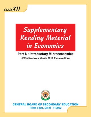 CLASS

XII

Supplementary
Reading Material
in Economics
Part A : Introductory Microeconomics
(Effective from March 2014 Examination)

CENTRAL BOARD OF SECONDARY EDUCATION
Preet Vihar, Delhi - 110092

 
