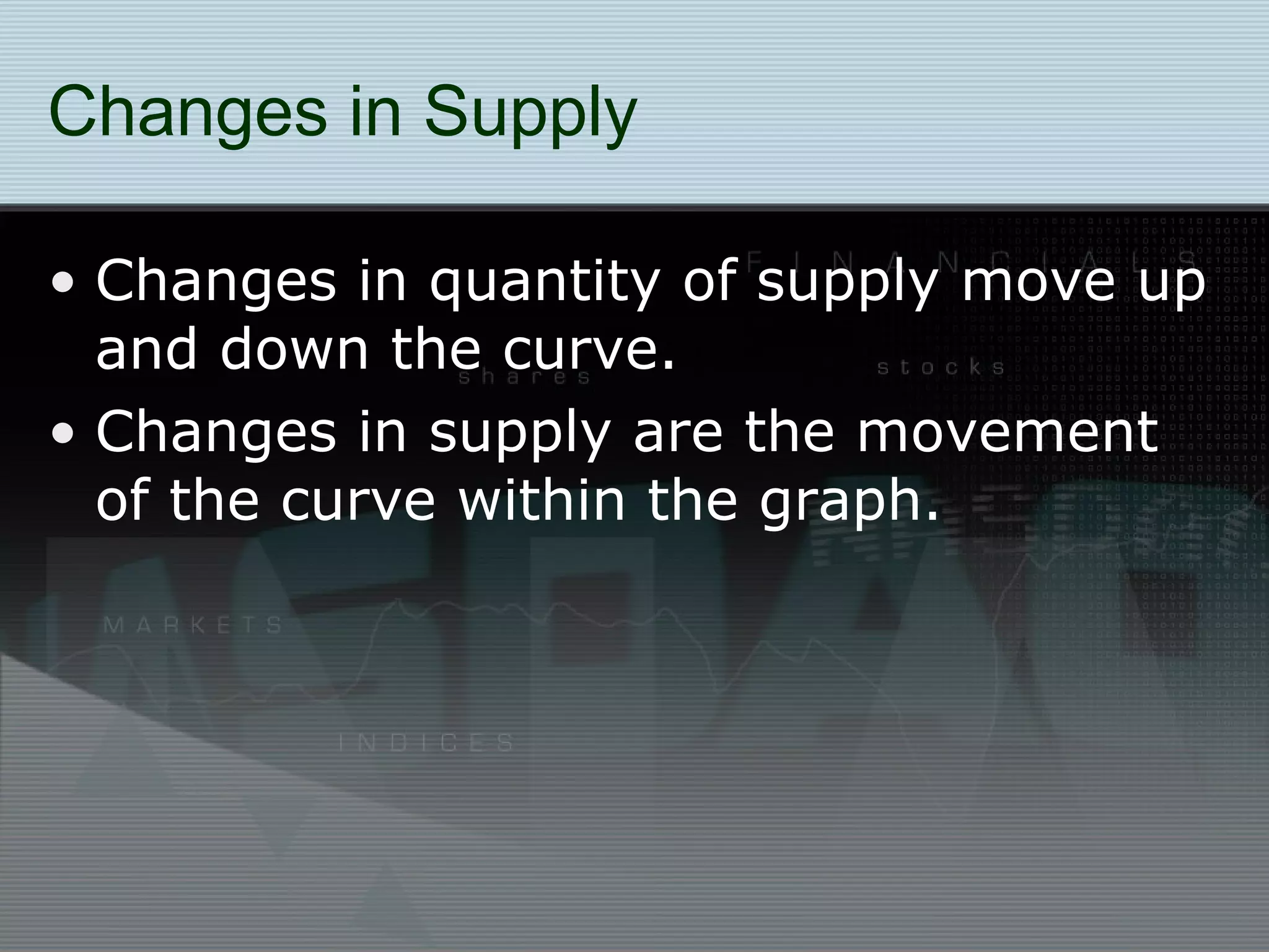 Changes in Supply Changes in quantity of supply move up and down the curve.  Changes in supply are the movement of the curve within the graph. 