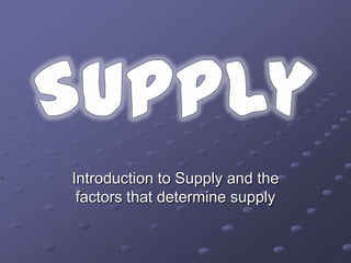 Introduction to Supply and the
 factors that determine supply
 