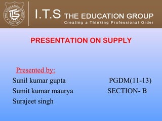 PRESENTATION ON SUPPLY



 Presented by:
Sunil kumar gupta    PGDM(11-13)
Sumit kumar maurya   SECTION- B
Surajeet singh
 