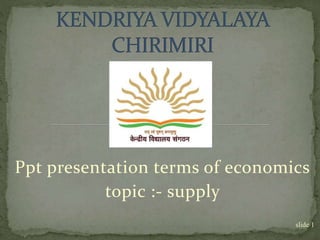 Ppt presentation terms of economics
topic :- supply
slide 1
 