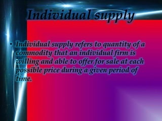 Individual supply
• Individual supply refers to quantity of a
commodity that an individual firm is
willing and able to off...