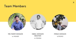 Team Members
MD.TANIM HOSSAIN
Id: 191031009
IQBAL HOSSAIN
BHUIYAN
Id: 191031006
MIRAZ HOSSAIN
Id:191031012
3
 