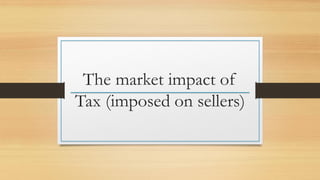 The market impact of
Tax (imposed on sellers)
 