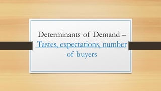Determinants of Demand –
Tastes, expectations, number
of buyers
 