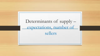 Determinants of supply –
expectations, number of
sellers
 