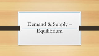 Demand & Supply –
Equilibrium
 