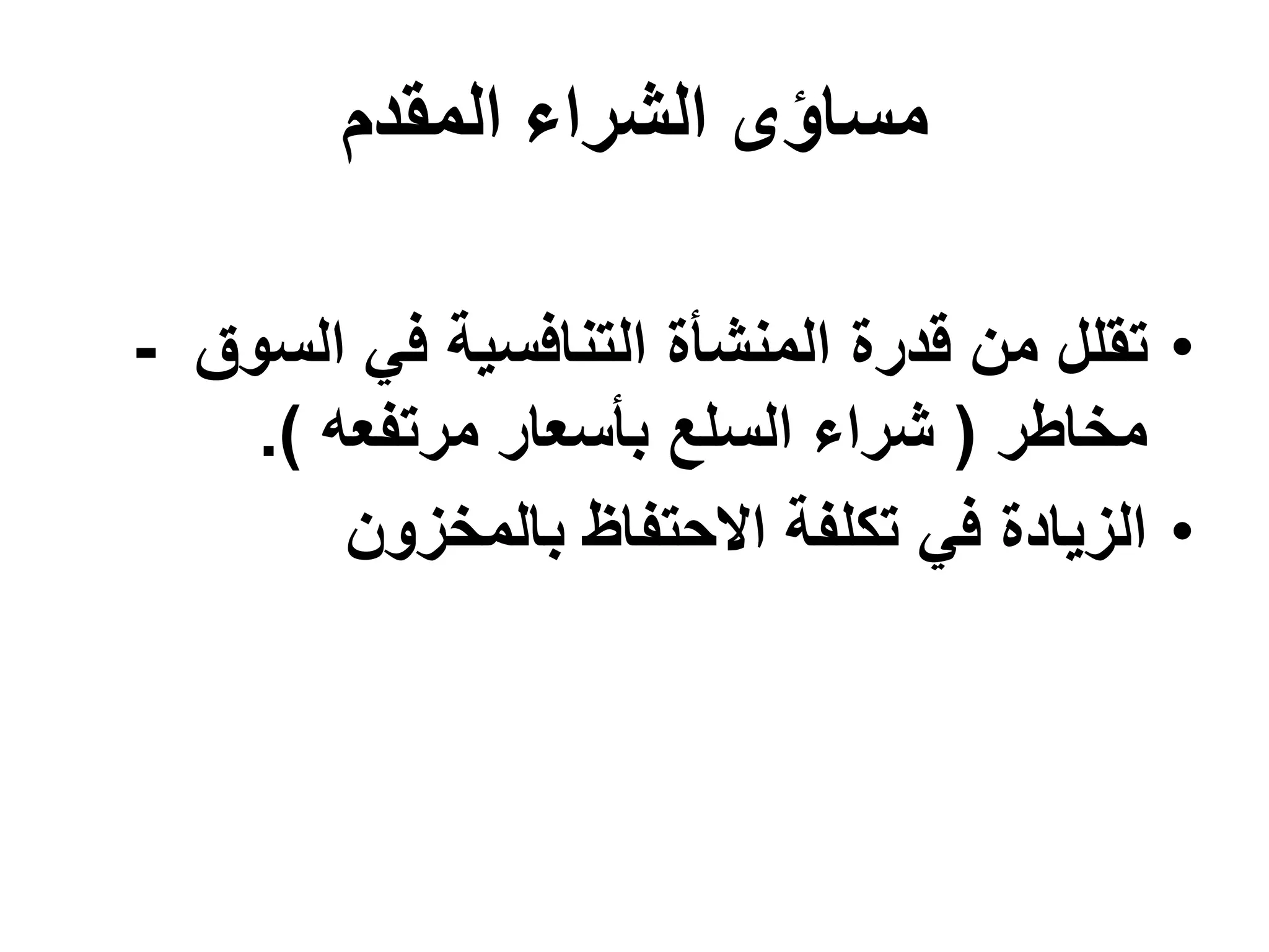 ‫المقدم‬ ‫الشراء‬ ‫مساؤى‬
•
‫الس‬ ‫في‬ ‫التنافسية‬ ‫المنشأة‬ ‫قدرة‬ ‫من‬ ‫تقلل‬
‫وق‬
-
‫مخاطر‬
(
‫مرتفعه‬ ‫بأسعار‬ ‫السلع‬ ‫شراء‬
.)
•
‫بالمخزون‬ ‫االحتفاظ‬ ‫تكلفة‬ ‫في‬ ‫الزيادة‬
 